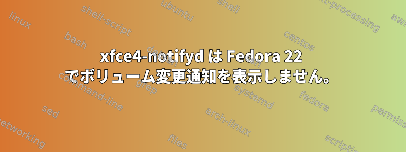 xfce4-notifyd は Fedora 22 でボリューム変更通知を表示しません。