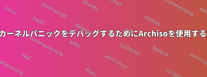 起動時にカーネルパニックをデバッグするためにArchisoを使用する方法は？