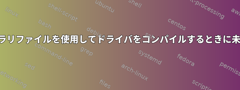 共有ライブラリファイルを使用してドライバをコンパイルするときに未定義の参照