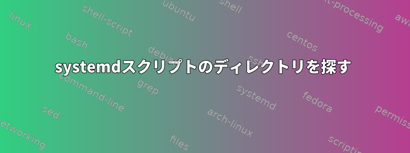 systemdスクリプトのディレクトリを探す