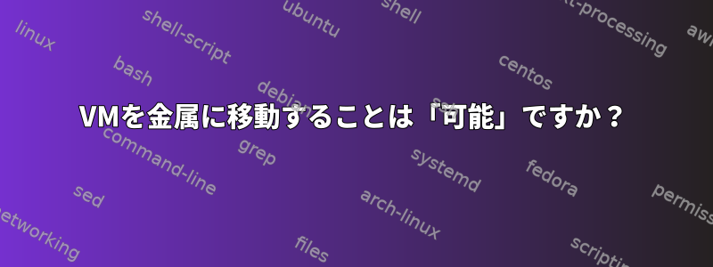 VMを金属に移動することは「可能」ですか？