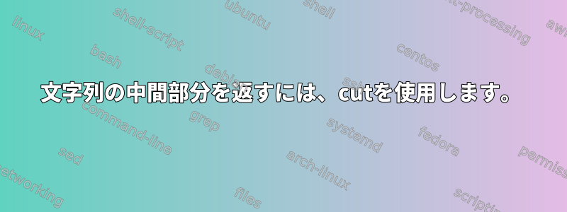 文字列の中間部分を返すには、cutを使用します。