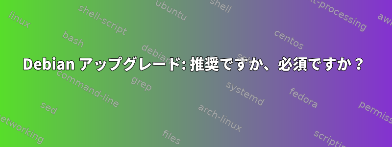 Debian アップグレード: 推奨ですか、必須ですか？