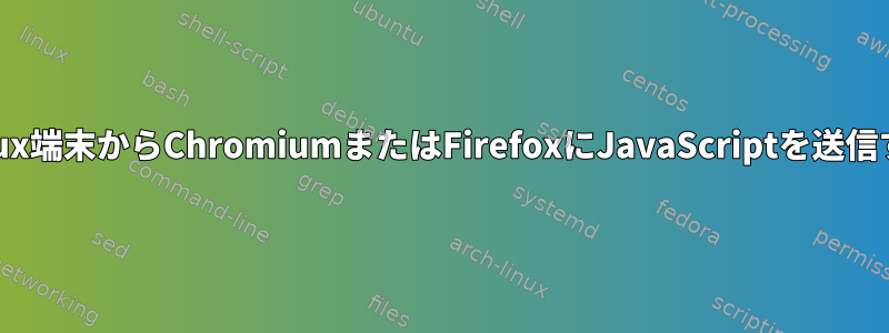 Linux端末からChromiumまたはFirefoxにJavaScriptを送信する