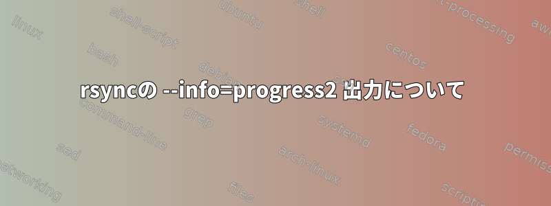 rsyncの --info=progress2 出力について