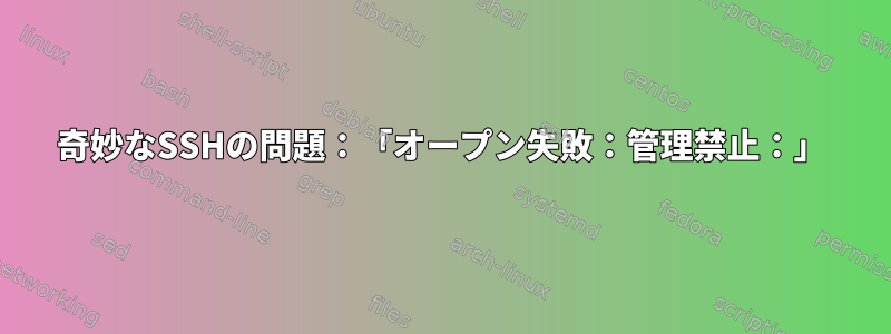 奇妙なSSHの問題：「オープン失敗：管理禁止：」