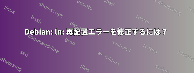 Debian: ln: 再配置エラーを修正するには？