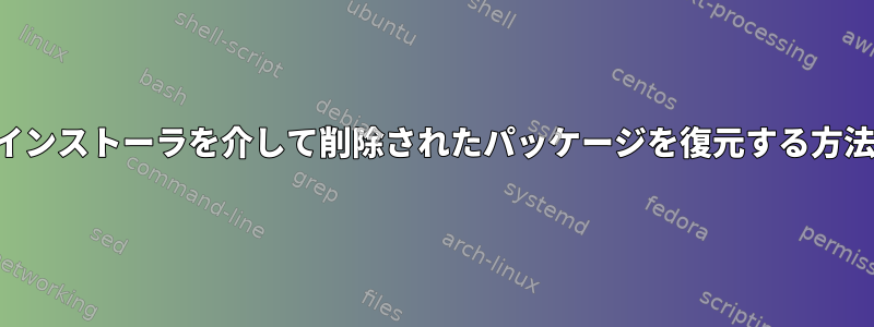 インストーラを介して削除されたパッケージを復元する方法