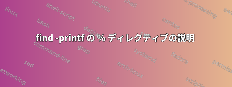 find -printf の % ディレクティブの説明