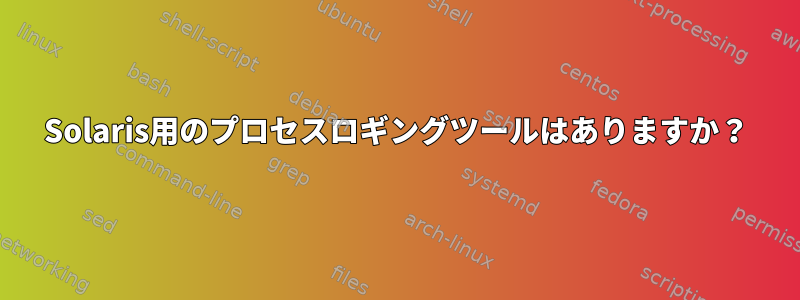 Solaris用のプロセスロギングツールはありますか？