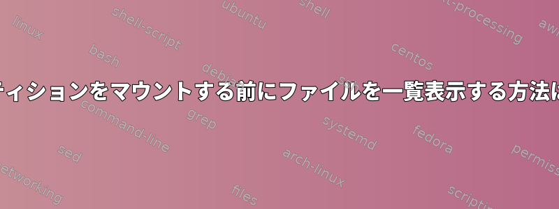 ディスクパーティションをマウントする前にファイルを一覧表示する方法はありますか？