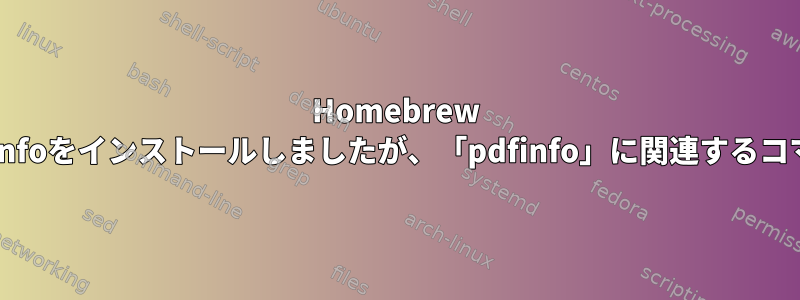 Homebrew Caskを使用してPDFInfoをインストールしましたが、「pdfinfo」に関連するコマンドはありません。