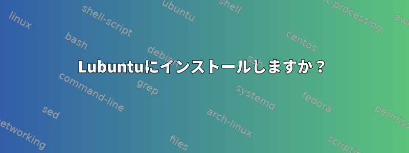 Lubuntuにインストールしますか？