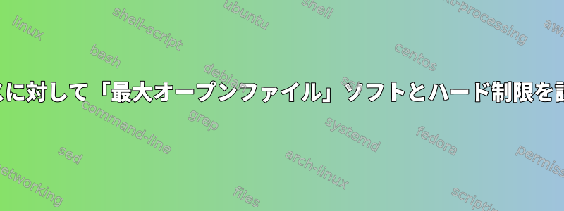 特定のプロセスに対して「最大オープンファイル」ソフトとハード制限を設定するには？