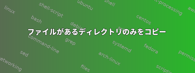 ファイルがあるディレクトリのみをコピー