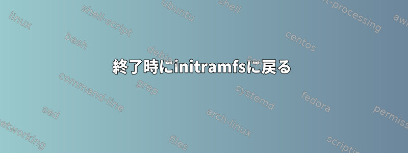 終了時にinitramfsに戻る