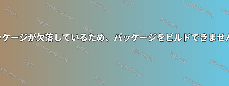 パッケージが欠落しているため、パッケージをビルドできません。