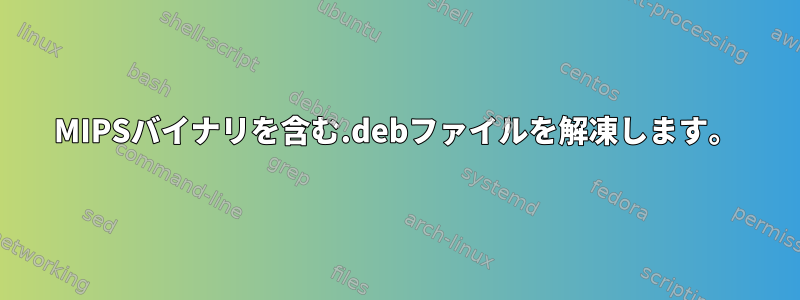 MIPSバイナリを含む.debファイルを解凍します。