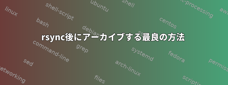 rsync後にアーカイブする最良の方法