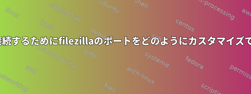 私のvpsに接続するためにfilezillaのポートをどのようにカスタマイズできますか？