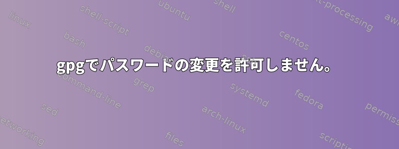 gpgでパスワードの変更を許可しません。