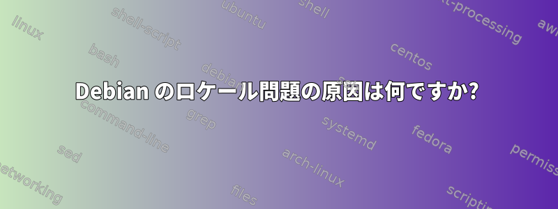 Debian のロケール問題の原因は何ですか?