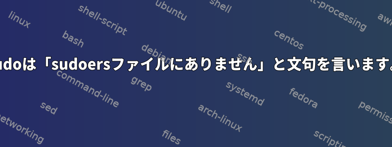 Sudoは「sudoersファイルにありません」と文句を言います。