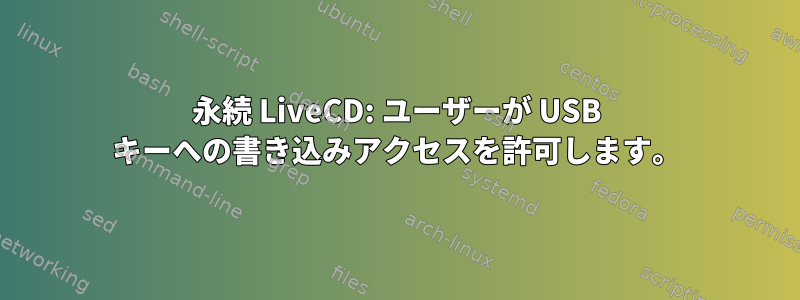 永続 LiveCD: ユーザーが USB キーへの書き込みアクセスを許可します。