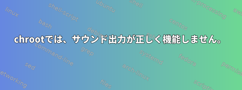 chrootでは、サウンド出力が正しく機能しません。