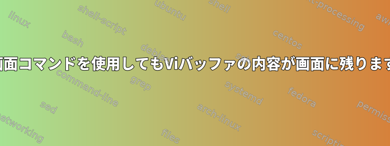 画面コマンドを使用してもViバッファの内容が画面に残ります