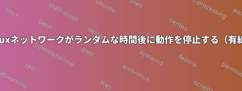 Linuxネットワークがランダムな時間後に動作を停止する（有線）