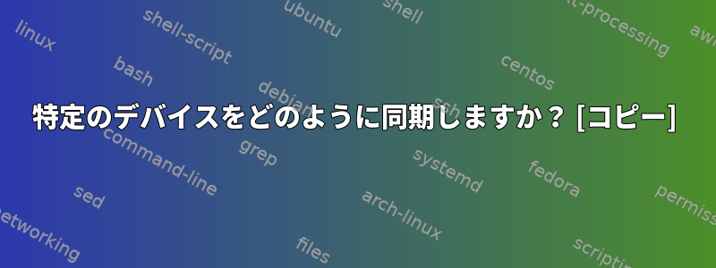 特定のデバイスをどのように同期しますか？ [コピー]