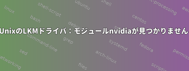 UnixのLKMドライバ：モジュールnvidiaが見つかりません