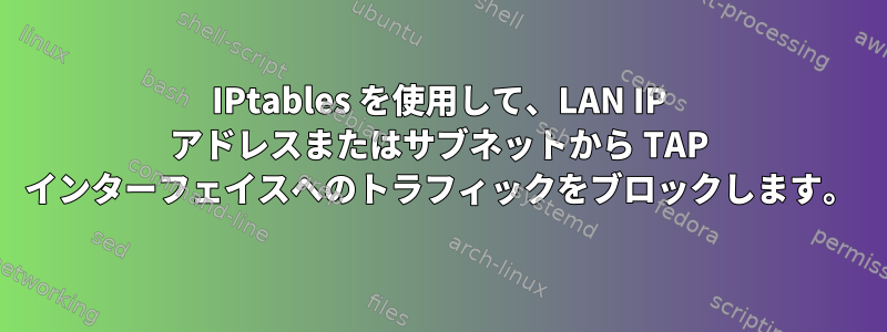 IPtables を使用して、LAN IP アドレスまたはサブネットから TAP インターフェイスへのトラフィックをブロックします。