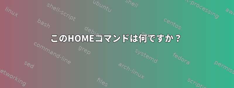 このHOMEコマンドは何ですか？