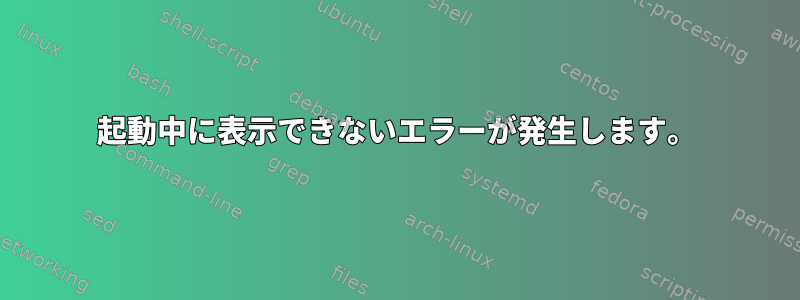 起動中に表示できないエラーが発生します。