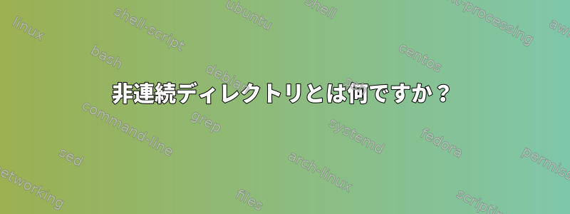 非連続ディレクトリとは何ですか？