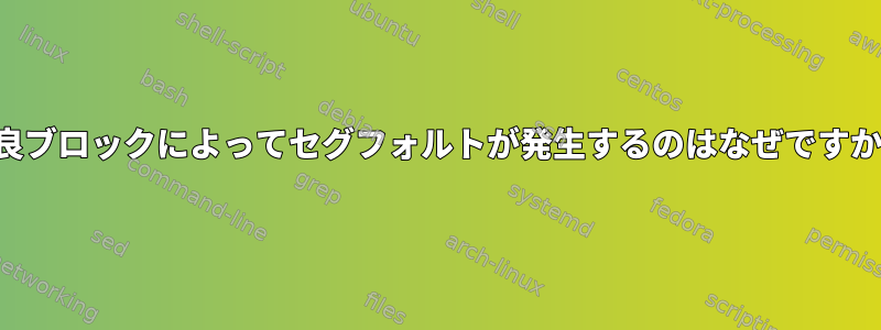 不良ブロックによってセグフォルトが発生するのはなぜですか？