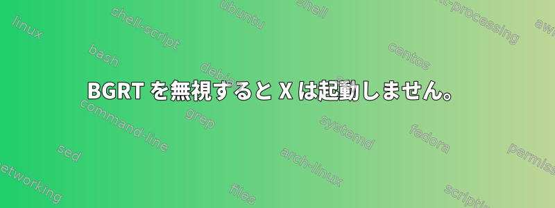 BGRT を無視すると X は起動しません。