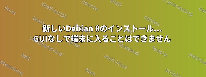 新しいDebian 8のインストール... GUIなしで端末に入ることはできません