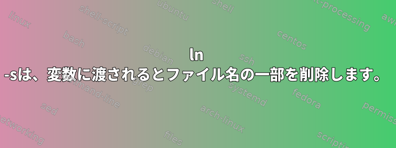 ln -sは、変数に渡されるとファイル名の一部を削除します。