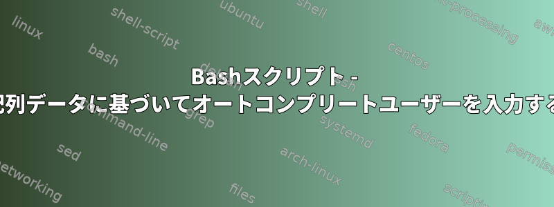 Bashスクリプト - 配列データに基づいてオートコンプリートユーザーを入力する