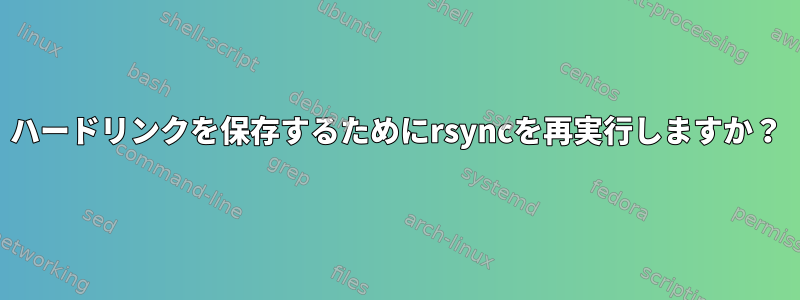 ハードリンクを保存するためにrsyncを再実行しますか？