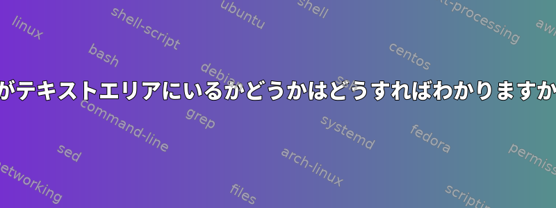 私がテキストエリアにいるかどうかはどうすればわかりますか？