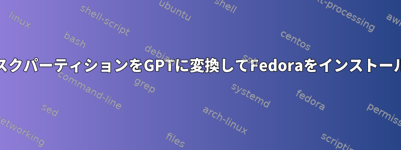 MBRディスクパーティションをGPTに変換してFedoraをインストールします。