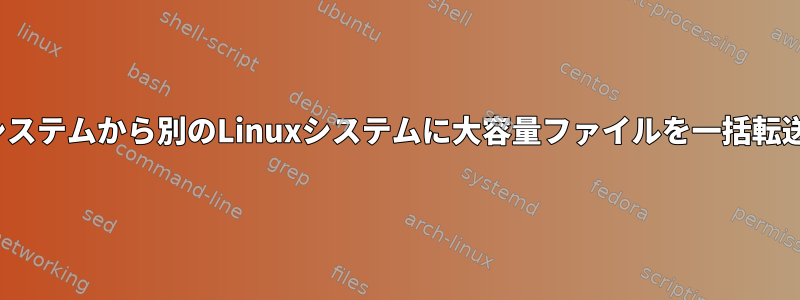 あるLinuxシステムから別のLinuxシステムに大容量ファイルを一括転送しますか？