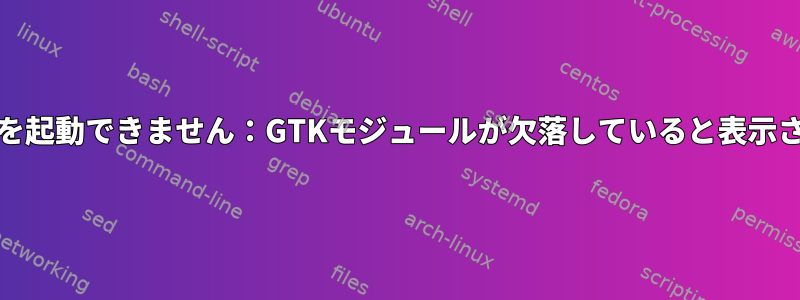 Obmenuを起動できません：GTKモジュールが欠落していると表示されます。