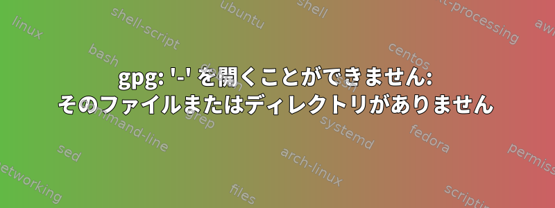 gpg: '-' を開くことができません: そのファイルまたはディレクトリがありません