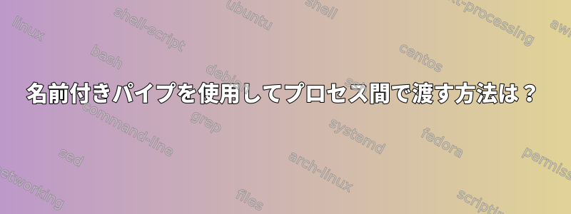 名前付きパイプを使用してプロセス間で渡す方法は？