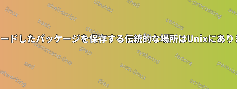 ダウンロードしたパッケージを保存する伝統的な場所はUnixにありますか？